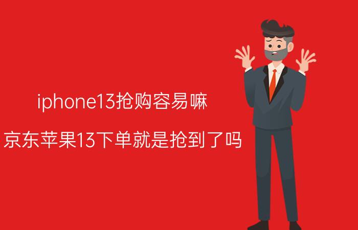 iphone13抢购容易嘛 京东苹果13下单就是抢到了吗？